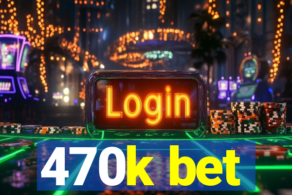 470k bet